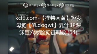 kcf9.com-【推特网黄】短发母狗【YLdogwt】乳汁3P深渊巨穴尿脸狗链调教 (64)