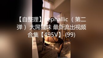 【自整理】nephallic （第二弹） 大屌骚妹 最新流出视频合集【495V】 (99)