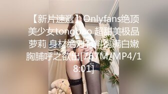 【新片速遞】Onlyfans绝顶美少女tongbao 超甜美极品萝莉 身材绝对有料饱满白嫩胸脯呼之欲出[767M/MP4/18:01]