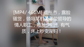 [MP4/ 466M] 福州市，露脸骚货，领导某机关单位领导的情人职工，短发少妇 ，有气质，床上秒变淫妇！