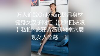 万人追踪OnlyFans极品身材健身女汉子网红【亚洲四姑娘】私拍~疯狂紫薇粉嫩蜜穴展现女人淫荡一面