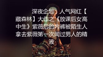 ❤️❤️深夜企划，人气网红【藏森林】大作之《放课后女高中生》紫薇后的内裤被陌生人拿去紫薇第一次闻过男人的精液