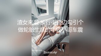 渣女来袭 步行街路边勾引个做轮胎生意的年轻小哥车震