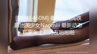 [MP4/ 460M] 最新超火高铁露出美少女Naomiii 最新动态私家车上和男友啪啪啪