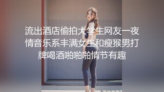 流出酒店偷拍大学生网友一夜情音乐系丰满女生和瘦猴男打牌喝酒啪啪啪情节有趣