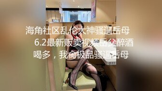 《震撼福利超强乱伦》真实原创大神征服拿捏练舞蹈的拜金表姐~美足美腿身材气质颜值一流~闷骚型极度反差