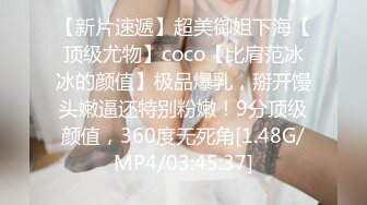 【新片速遞】超美御姐下海【顶级尤物】coco【比肩范冰冰的颜值】极品爆乳，掰开馒头嫩逼还特别粉嫩！9分顶级颜值，360度无死角[1.48G/MP4/03:45:37]