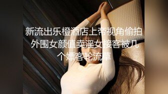 新流出乐橙酒店上帝视角偷拍 外围女颜值卖淫女接客被几个嫖客轮流草