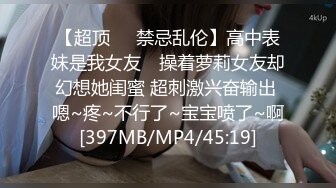 【超顶❤️禁忌乱伦】高中表妹是我女友✿ 操着萝莉女友却幻想她闺蜜 超刺激兴奋输出 嗯~疼~不行了~宝宝喷了~啊[397MB/MP4/45:19]