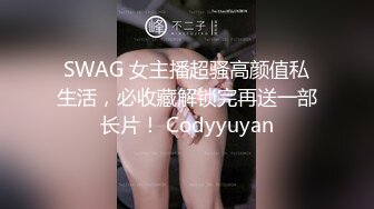 SWAG 女主播超骚高颜值私生活，必收藏解锁完再送一部长片！ Codyyuyan