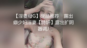 【淫妻母G】极品推荐❤ 露出癖少妇淫妻【詩妍】露出扩阴器调J