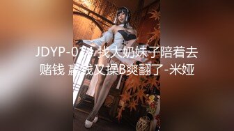 JDYP-014 找大奶妹子陪着去赌钱 赢钱又操B爽翻了-米娅