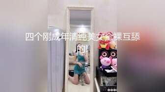 四个刚成年清纯美女全裸互舔的!