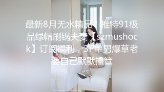 吊钟巨乳模特约个小寸头到家里，深喉怼嘴，n口交露脸卖力口后入操逼大奶乱颤