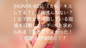 [HUNTA-885] 「えっ！キスしてる？」「胸揉んでない？」女子同士で発情している現場を目撃したらチ○ポを求められる「生きててよかった！」奇跡の3P展開に！？