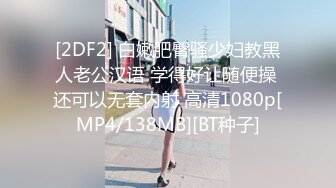 [2DF2] 白嫩肥臀骚少妇教黑人老公汉语 学得好让随便操 还可以无套内射 高清1080p[MP4/138MB][BT种子]