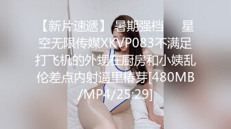 【新片速遞】 暑期强档❤️星空无限传媒XKVP083不满足打飞机的外甥在厨房和小姨乱伦差点内射逼里椿芽[480MB/MP4/25:29]