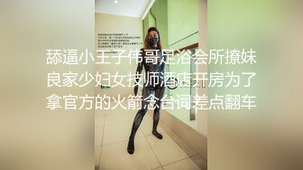 舔逼小王子伟哥足浴会所撩妹良家少妇女技师酒店开房为了拿官方的火箭念台词差点翻车