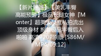 【新片速遞】【美乳丰臀❤️高能预警】极品长腿女神『Monter』超美大尺度私拍流出 顶级身材 抱着极品丰臀后入啪啪 高清720P原版 [586M/MP4/09:12]