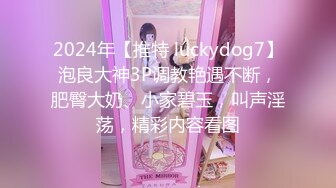 2024年【推特 luckydog7】泡良大神3P调教艳遇不断，肥臀大奶、小家碧玉，叫声淫荡，精彩内容看图