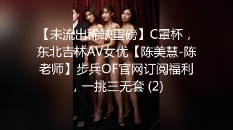 【未流出稀缺重磅】C罩杯，东北吉林AV女优【陈美慧-陈老师】步兵OF官网订阅福利，一挑三无套 (2)