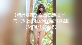 【精品泄密】女友口活技术一流，床上把我伺候的舒舒服服【MP4/145MB】