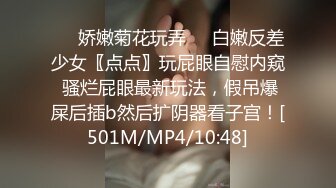 ❤️娇嫩菊花玩弄❤️白嫩反差少女〖点点〗玩屁眼自慰内窥 骚烂屁眼最新玩法，假吊爆屎后插b然后扩阴器看子宫！[501M/MP4/10:48]