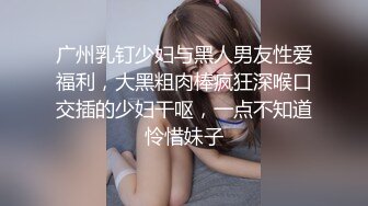 广州乳钉少妇与黑人男友性爱福利，大黑粗肉棒疯狂深喉口交插的少妇干呕，一点不知道怜惜妹子