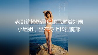 衬衣美腿极品御姐，拨开短裤磨蹭骚逼，大白屁股极度诱惑