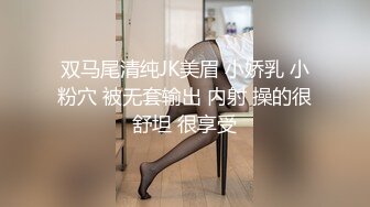 双马尾清纯JK美眉 小娇乳 小粉穴 被无套输出 内射 操的很舒坦 很享受