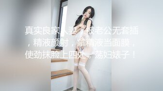 真实良家人妻，被老公无套插，精液颜射，拿精液当面膜，使劲抹脸上四处，荡妇婊子！