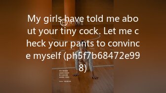 My girls have told me about your tiny cock. Let me check your pants to convince myself (ph5f7b68472e998)