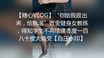 【糖心VLOG】“你给我拔出来，给我滚”败金健身女教练，得知学生不再续课态度一百八十度大转变【自压水印】