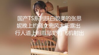 2024年5月伪娘、TS视频大合集 （安然、雨欣、靖儿、米粒、伊琳、Mina、dalkom sugar、Lee Lee）【593V】 (6)