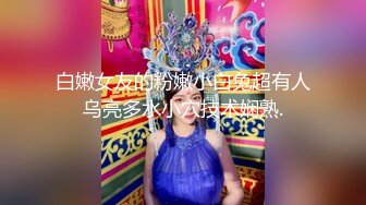 白嫩女友的粉嫩小白兔超有人乌亮多水小穴技术娴熟.