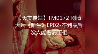 【天美传媒】TM0172 剧情大片《新生》EP02-不到最后没人能看清正相