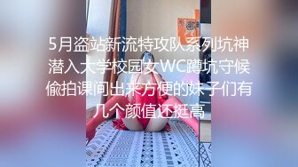 5月盗站新流特攻队系列坑神潜入大学校园女WC蹲坑守候偸拍课间出来方便的妹子们有几个颜值还挺高