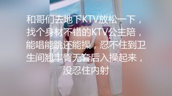 和哥们去地下KTV放松一下，找个身材不错的KTV公主陪，能唱能跳还能操，忍不住到卫生间翘丰臀无套后入操起来，没忍住内射