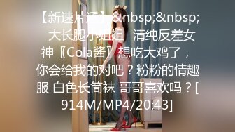 【新速片遞】&nbsp;&nbsp;⭐大长腿小姐姐⭐清纯反差女神〖Cola酱〗想吃大鸡了，你会给我的对吧？粉粉的情趣服 白色长筒袜 哥哥喜欢吗？[914M/MP4/20:43]