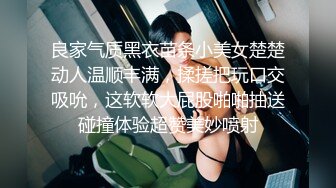 良家气质黑衣苗条小美女楚楚动人温顺丰满，揉搓把玩口交吸吮，这软软大屁股啪啪抽送碰撞体验超赞美妙喷射