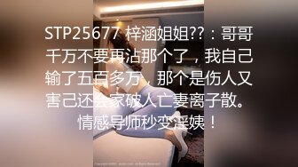 STP25677 梓涵姐姐??：哥哥千万不要再沾那个了，我自己输了五百多万，那个是伤人又害己还会家破人亡妻离子散。情感导师秒变淫姨！