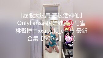 「屁股大过肩 赛过活神仙」OnlyFans韩国娃娃脸大号蜜桃臀博主xxapple_e合集 最新合集【500 v】 (36)