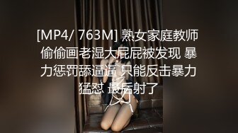 [MP4/ 763M] 熟女家庭教师 偷偷画老湿大屁屁被发现 暴力惩罚舔逼逼 只能反击暴力猛怼 最后射了