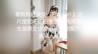 【新片速遞】&nbsp;&nbsp;极品尤物眼镜学生妹，外表清纯小虎牙4，迫不及待想被男友操，开裆黑丝足交，骑乘打桩，爆草骚逼[663MB/MP4/00:57:01]