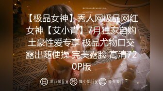 【极品女神】秀人网极品网红女神【艾小青】7月独家自购土豪性爱专享 极品尤物口交露出随便操 完美露脸 高清720P版