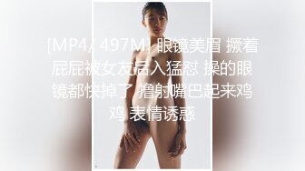 [MP4/ 497M] 眼镜美眉 撅着屁屁被女友后入猛怼 操的眼镜都快掉了 撸射嘴巴起来鸡鸡 表情诱惑