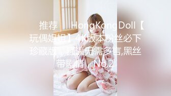 ❣️推荐❣️HongKongDoll【玩偶姐姐】4K版本粉丝必下珍藏版，骚逼无需多言,黑丝带剧情，No.2