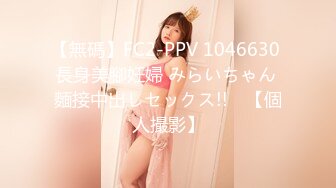 【無碼】FC2-PPV 1046630 長身美腳妊婦 みらいちゃん 麵接中出しセックス!!　【個人撮影】