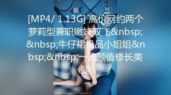 [MP4/ 1.13G] 高价网约两个萝莉型兼职嫩妹双飞&nbsp;&nbsp;牛仔裙极品小姐姐&nbsp;&nbsp;一流颜值修长美腿