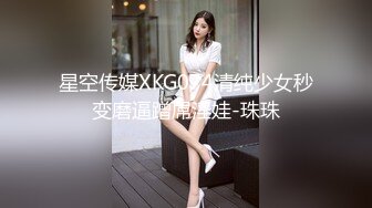 星空传媒XKG074清纯少女秒变磨逼蹭屌淫娃-珠珠